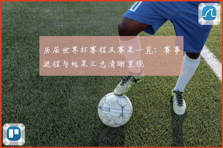历届世界杯赛程及赛果一览:赛事进程与结果汇总清晰呈现