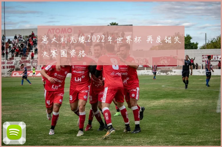 意大利无缘2022年世界杯 再度错失决赛圈资格