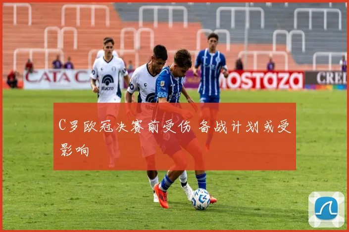 C罗欧冠决赛前受伤 备战计划或受影响
